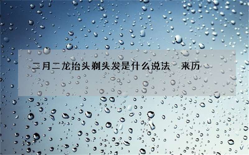 二月二龙抬头剃头发是什么说法 来历